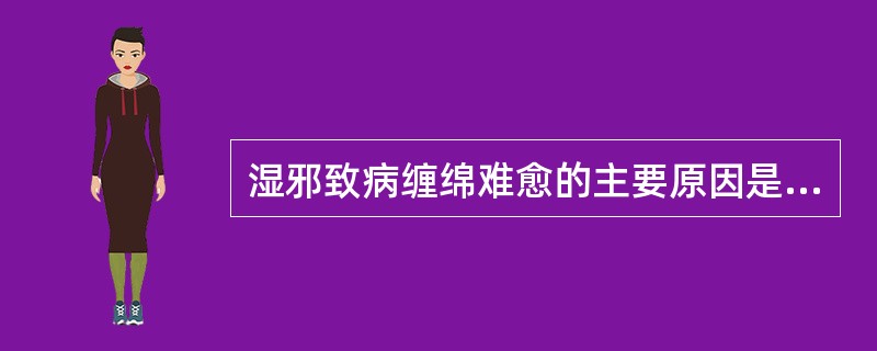 湿邪致病缠绵难愈的主要原因是A、湿性重浊，留滞于体内B、湿为阴邪，易阻遏气机C、