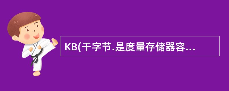KB(干字节.是度量存储器容量大小的常用单位之一,1KB等于