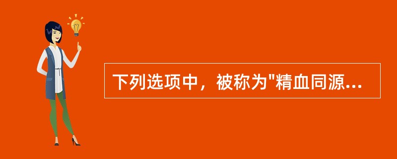 下列选项中，被称为"精血同源"的两脏是A、心、肾B、脾、肾C、肺、肾D、肝、肾E