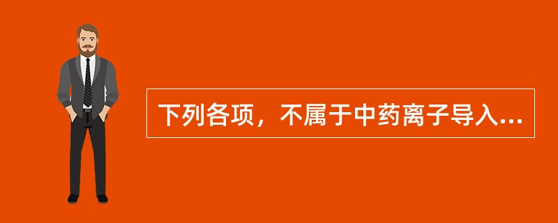 下列各项，不属于中药离子导入法治疗范围的是A、慢性盆腔炎B、输卵管阻塞C、子宫内