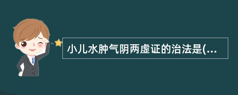 小儿水肿气阴两虚证的治法是( )A、益气养阴，利水消肿B、清热解毒，利水消肿C、