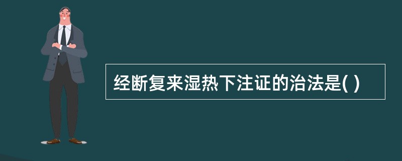 经断复来湿热下注证的治法是( )