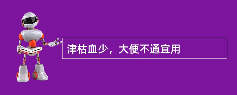 津枯血少，大便不通宜用