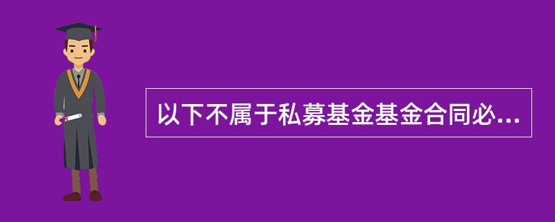 以下不属于私募基金基金合同必备条款的是( )。A、基金的出资方式、数额和认缴期限