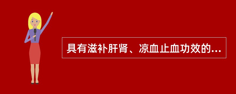 具有滋补肝肾、凉血止血功效的药物是( )A、生地黄B、墨早莲C、女贞子D、枸杞子