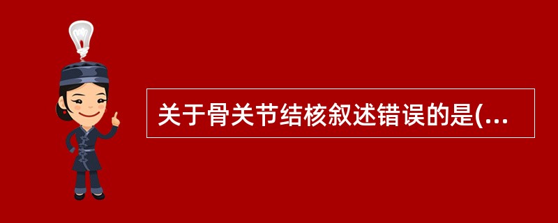 关于骨关节结核叙述错误的是( )A、好发于骺和干骺端，可见骨质疏松；骨质破坏区有