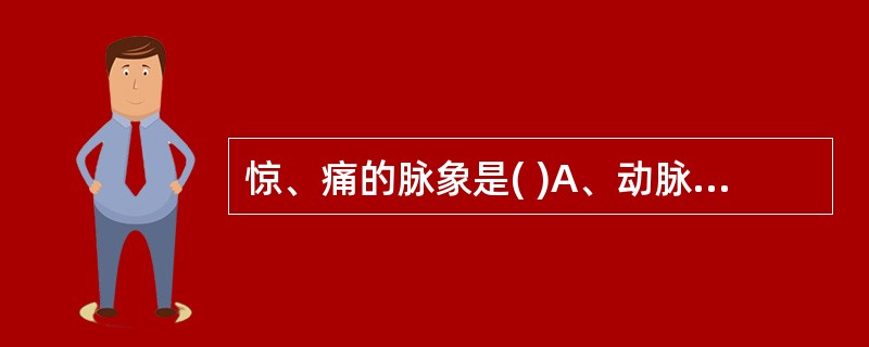 惊、痛的脉象是( )A、动脉B、紧脉C、短脉D、滑脉E、促脉