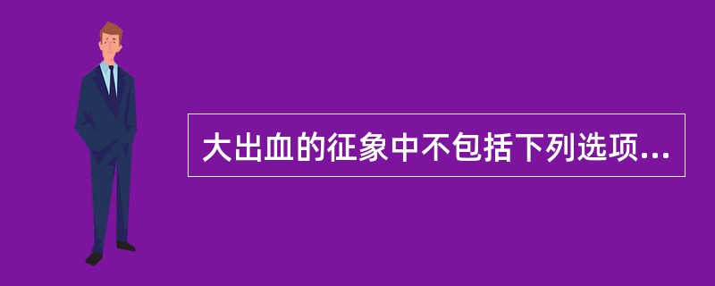 大出血的征象中不包括下列选项中的A、收缩压小于90mmHgB、收缩压小于80mm