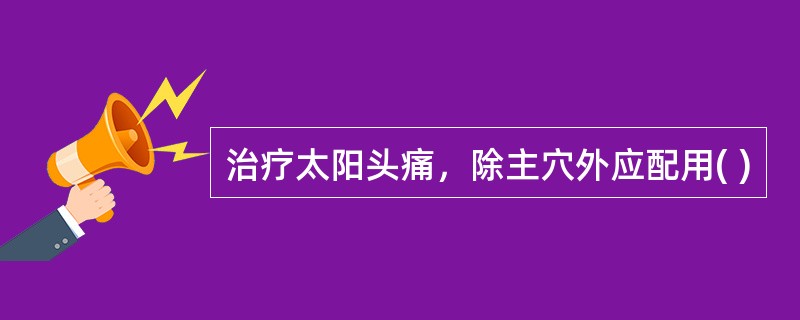 治疗太阳头痛，除主穴外应配用( )