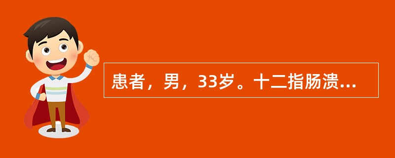 患者，男，33岁。十二指肠溃疡病史3年余，近一年劳累后频发上腹疼痛，食欲不振，乏