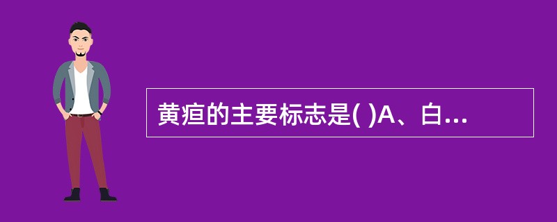 黄疸的主要标志是( )A、白睛发黄B、黑睛发黄C、目胞发黄D、血络发黄E、眼球突