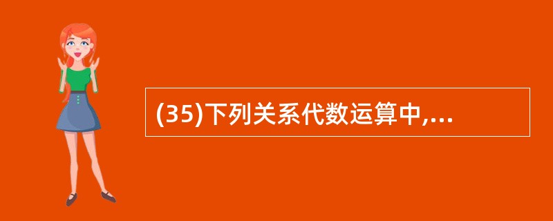 (35)下列关系代数运算中,不正确的是( )。A)sF(S1?S2)=sF(S1