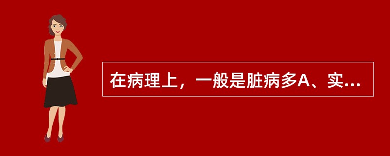 在病理上，一般是脏病多A、实B、虚C、虚实夹杂D、真实假虚E、真虚假实