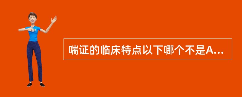 喘证的临床特点以下哪个不是A、呼吸困难B、喉中哮鸣声C、张口抬肩D、鼻翼扇动E、