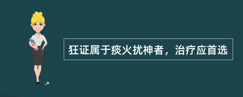 狂证属于痰火扰神者，治疗应首选