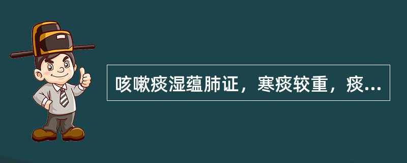 咳嗽痰湿蕴肺证，寒痰较重，痰黏白如沫，怯寒背冷，应加用的药物是