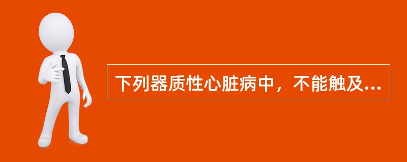 下列器质性心脏病中，不能触及震颤的是( )A、二尖瓣狭窄B、主动脉瓣关闭不全C、