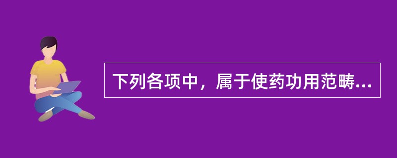 下列各项中，属于使药功用范畴的是A、缓和君、臣药之峻烈B、消除或减低君、臣药之毒