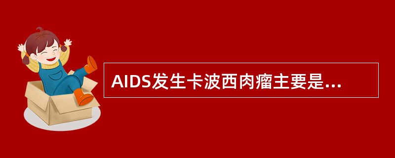 AIDS发生卡波西肉瘤主要是由于( )A、肺孢子菌感染B、人疱疹病毒8感染C、隐