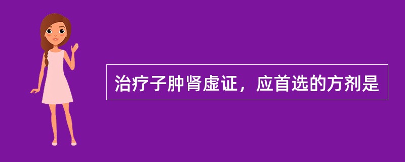 治疗子肿肾虚证，应首选的方剂是