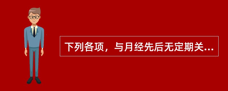 下列各项，与月经先后无定期关系密切的脏腑是A、肝、脾、肾B、心、肺C、心、肝、脾