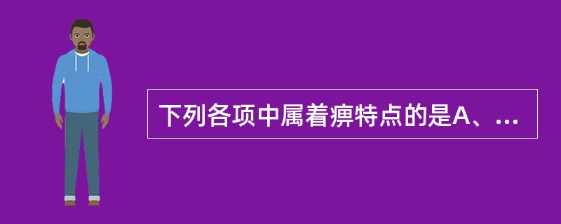 下列各项中属着痹特点的是A、疼痛游走不定B、痛势较剧，痛有定处C、关节酸痛、重着