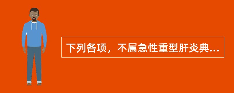 下列各项，不属急性重型肝炎典型表现的是A、黄疸急剧加深B、出血倾向明显C、凝血酶