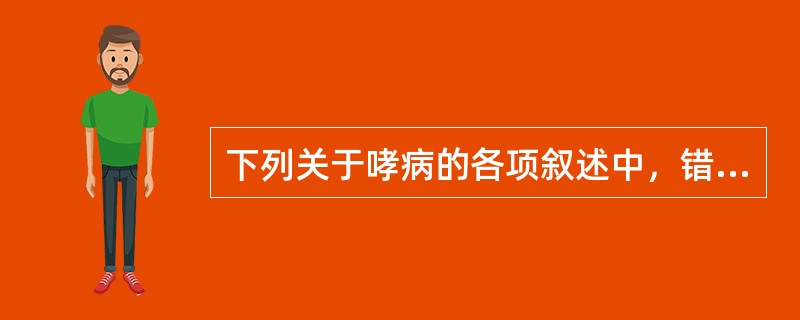 下列关于哮病的各项叙述中，错误的是A、多有过敏史B、发时喉中哮鸣有声，呼吸气促困