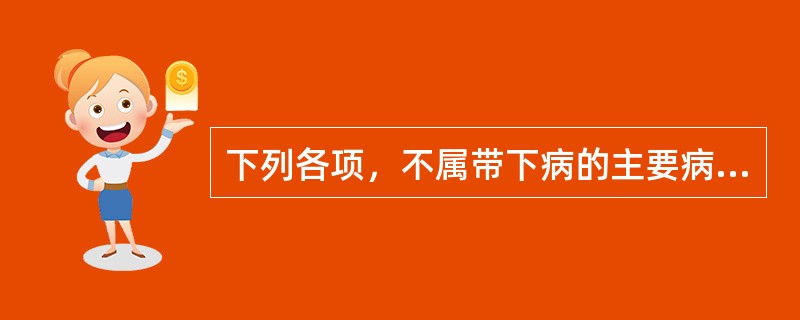 下列各项，不属带下病的主要病因是A、肝经湿热B、脾虚湿盛C、肺肾阴虚D、感受湿邪