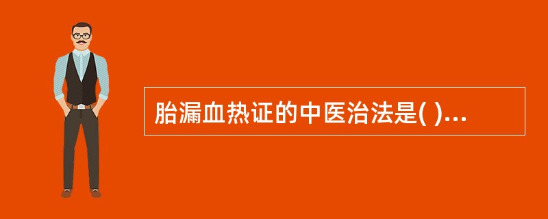 胎漏血热证的中医治法是( )A、补肾健脾，益气安胎B、清热凉血，养血安胎C、补气