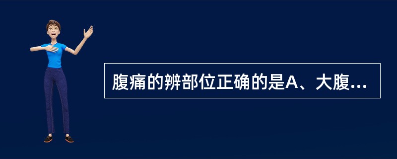 腹痛的辨部位正确的是A、大腹疼痛，多为脾胃受病B、脐腹疼痛，多为肝经受病C、小腹