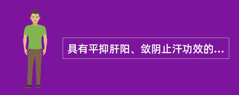 具有平抑肝阳、敛阴止汗功效的药物是( )A、酸枣仁B、山茱萸C、当归D、白芍E、