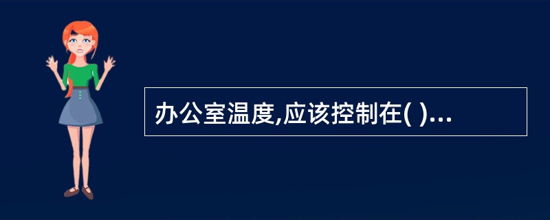 办公室温度,应该控制在( )。 A、18℃~20℃ B、20℃~25℃ C、25