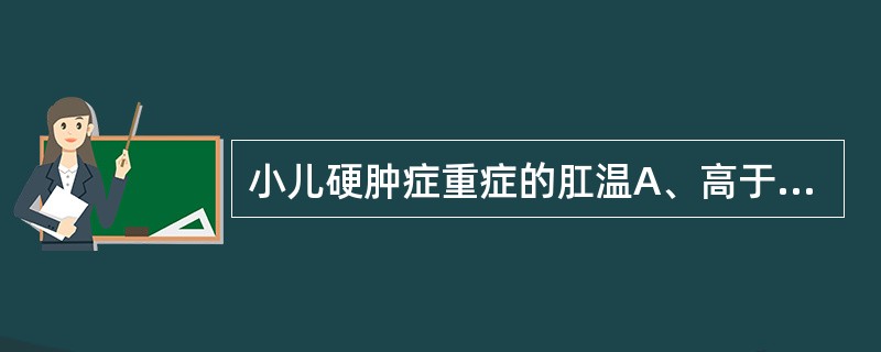 小儿硬肿症重症的肛温A、高于腋温B、等于腋温C、低于腋温D、高于正常E、等于正常