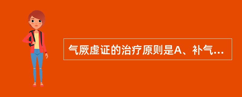 气厥虚证的治疗原则是A、补气，回阳，醒神B、益气、回阳、救逆而醒神C、清心，泻火