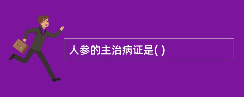 人参的主治病证是( )