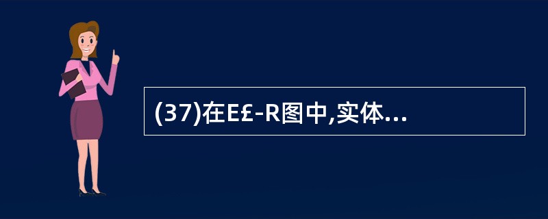 (37)在E£­R图中,实体型一般用下列( )图形表示。A)菱形B)椭圆形C)矩