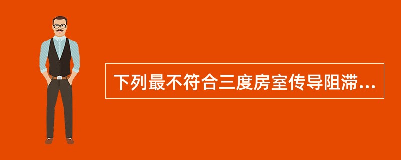 下列最不符合三度房室传导阻滞的是A、P波与QRS波无传导关系B、心房率快于心室率