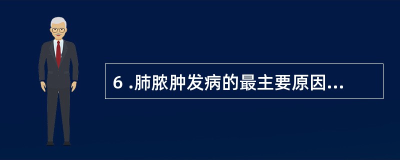 6 .肺脓肿发病的最主要原因是A .血源性痈疖所致败血症播散B .继发性支气管扩