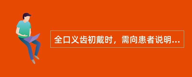 全口义齿初戴时，需向患者说明的内容不包括A、初戴义齿有异物感，以后会逐渐消失B、