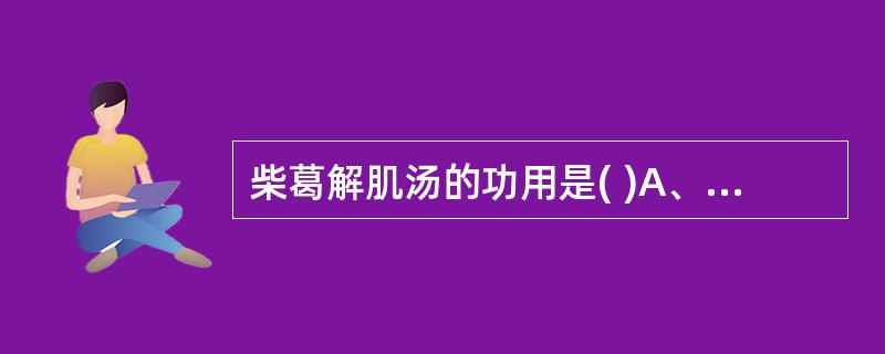 柴葛解肌汤的功用是( )A、解肌发表B、解肌透疹C、解肌清热D、解肌疏风E、透疹