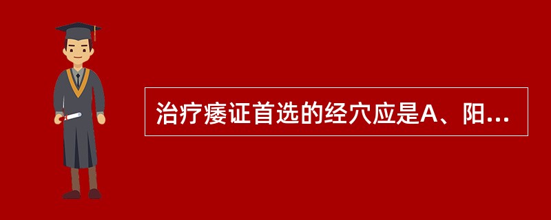 治疗痿证首选的经穴应是A、阳明经穴B、太阳经穴C、少阳经穴D、厥阴经穴E、太阴经