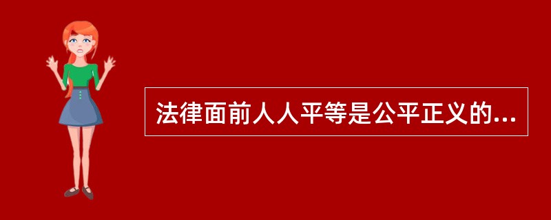 法律面前人人平等是公平正义的首要内涵。关于它的具体内容,下列哪一选项是不准确的?