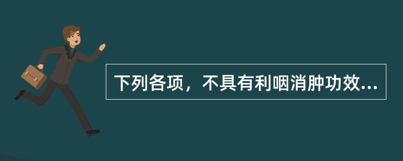 下列各项，不具有利咽消肿功效的是( )A、马勃B、山豆根C、板蓝根D、射干E、苦