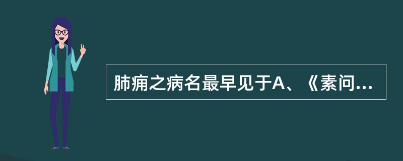 肺痈之病名最早见于A、《素问》B、《金匮要略》C、《备急千金要方》D、《杂病论》