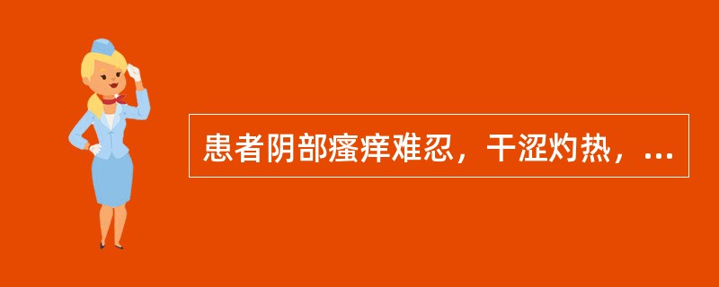 患者阴部瘙痒难忍，干涩灼热，夜间加重，五心烦热，头晕目眩，耳鸣腰酸，舌红，少苔，