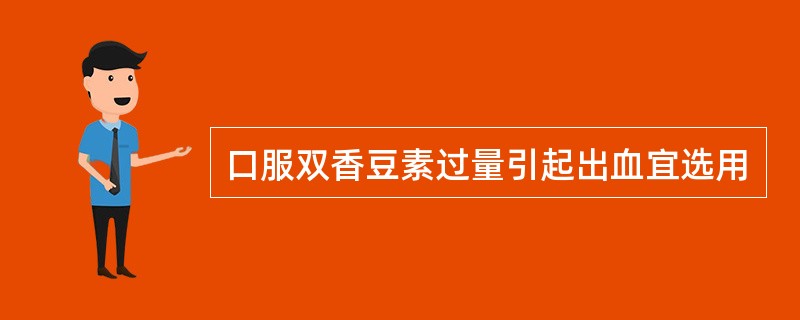 口服双香豆素过量引起出血宜选用