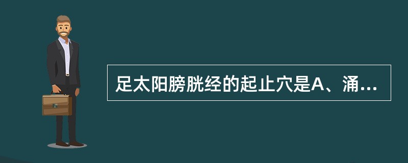 足太阳膀胱经的起止穴是A、涌泉£­俞府B、睛明£­至阴C、瞳子髎£­窍阴D、大敦