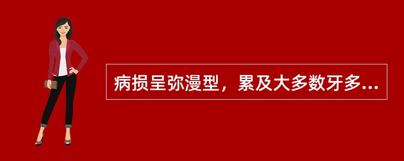 病损呈弥漫型，累及大多数牙多见于