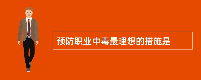 预防职业中毒最理想的措施是